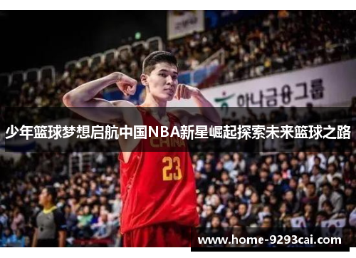 少年篮球梦想启航中国NBA新星崛起探索未来篮球之路